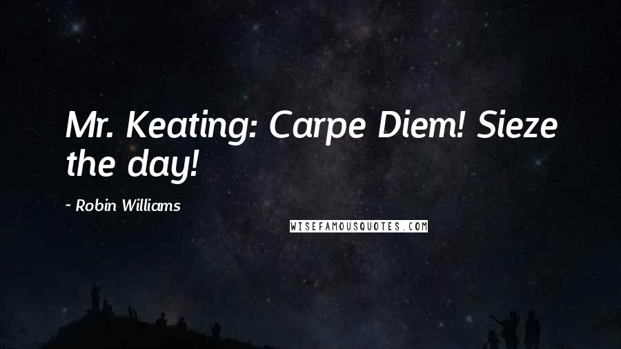 Robin Williams quotes: Mr. Keating: Carpe Diem! Sieze the day!
