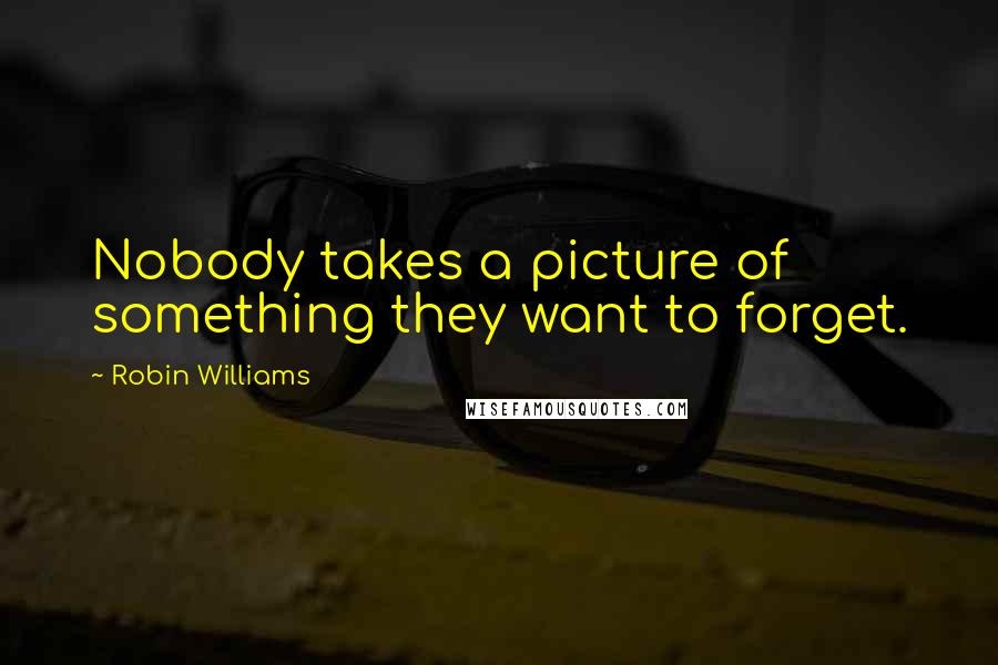 Robin Williams quotes: Nobody takes a picture of something they want to forget.