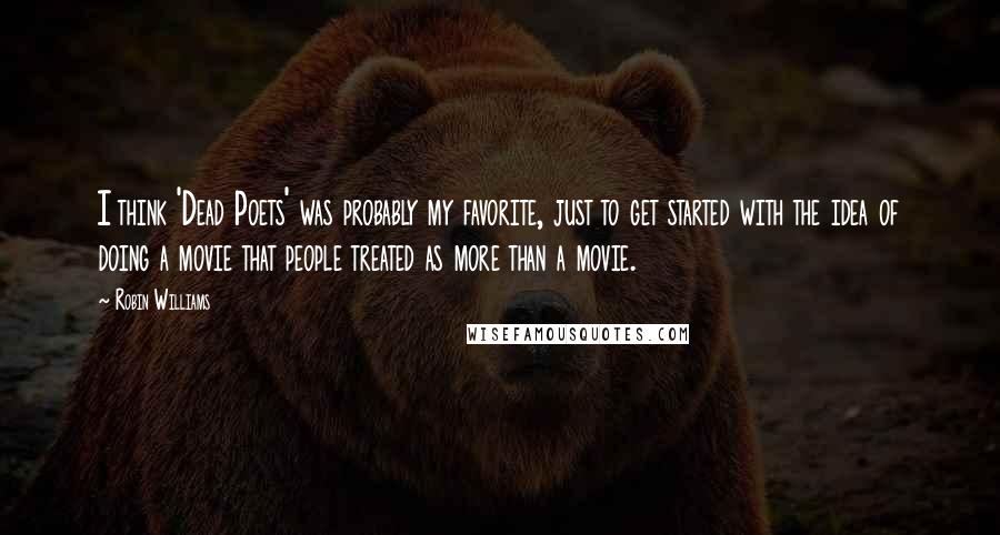 Robin Williams quotes: I think 'Dead Poets' was probably my favorite, just to get started with the idea of doing a movie that people treated as more than a movie. Robin Williams quotes: I think 'Dead Poets' was probably my favorite, just to get started with the idea of doing a movie that people treated as more than a movie.