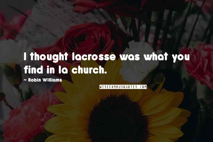Robin Williams quotes: I thought lacrosse was what you find in la church.