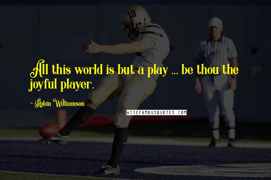 Robin Williamson quotes: All this world is but a play ... be thou the joyful player.