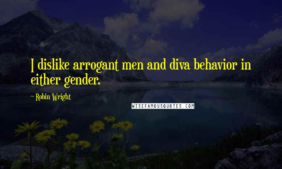 Robin Wright quotes: I dislike arrogant men and diva behavior in either gender.