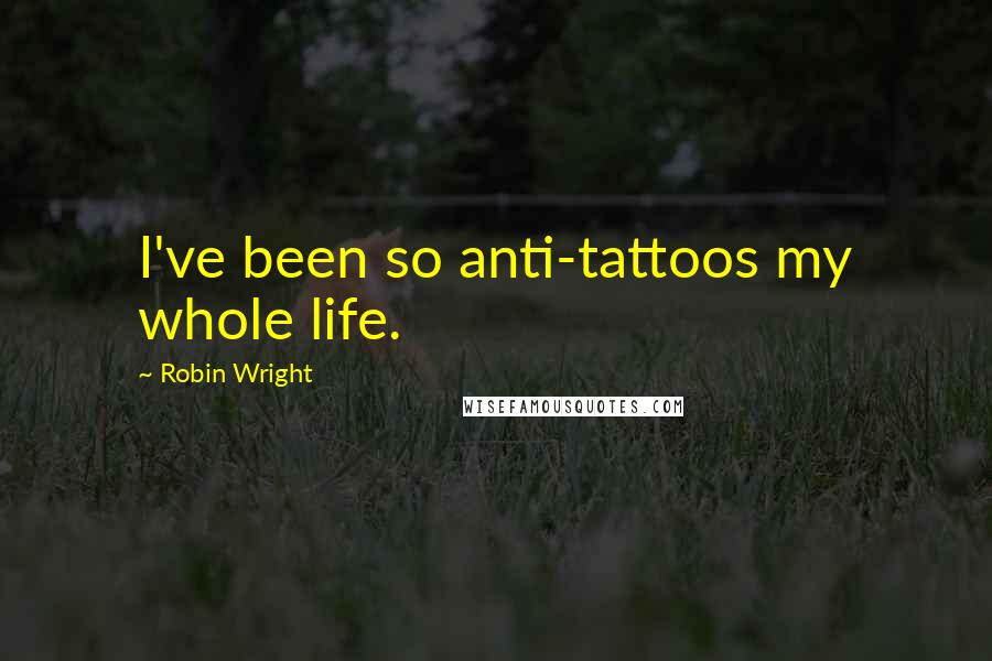 Robin Wright quotes: I've been so anti-tattoos my whole life.