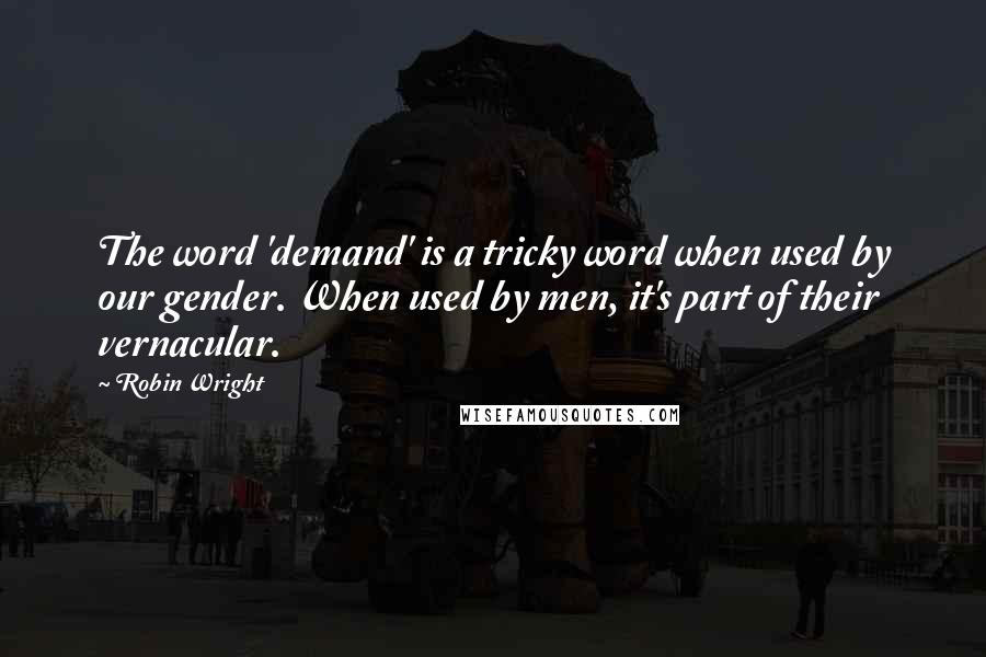 Robin Wright quotes: The word 'demand' is a tricky word when used by our gender. When used by men, it's part of their vernacular.