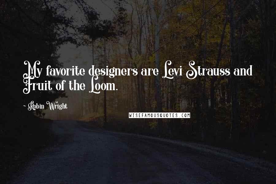 Robin Wright quotes: My favorite designers are Levi Strauss and Fruit of the Loom.