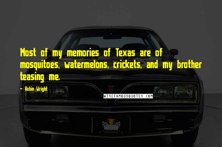 Robin Wright quotes: Most of my memories of Texas are of mosquitoes, watermelons, crickets, and my brother teasing me.