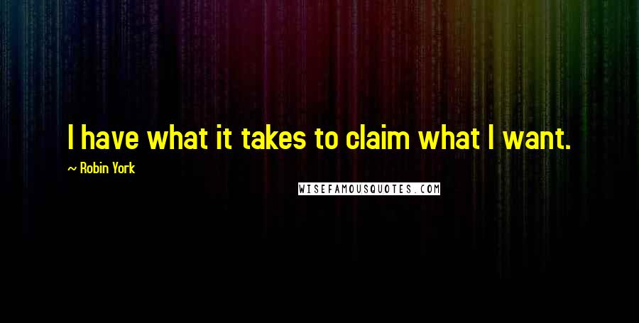 Robin York quotes: I have what it takes to claim what I want.