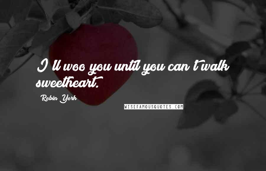 Robin York quotes: I'll woo you until you can't walk sweetheart. Robin York quotes: I'll woo you until you can't walk sweetheart.