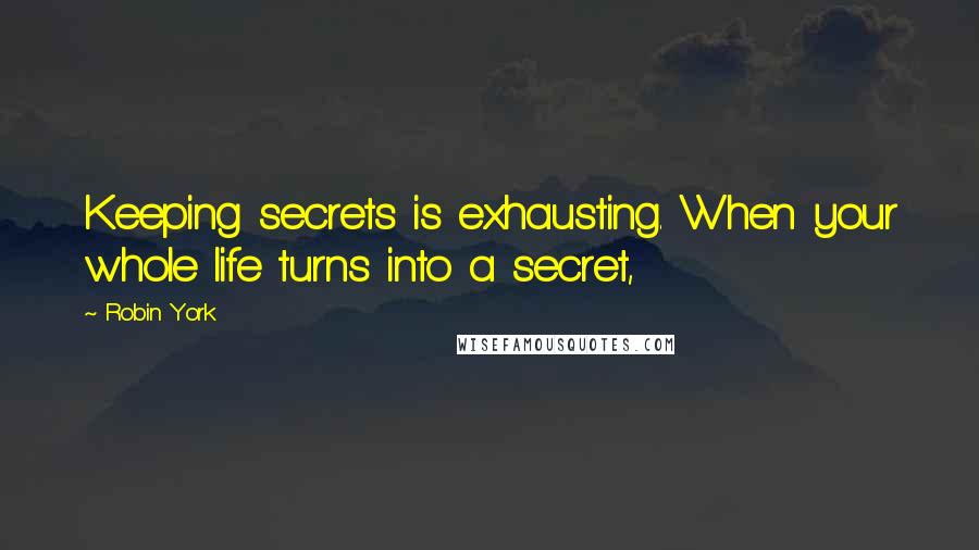 Robin York quotes: Keeping secrets is exhausting. When your whole life turns into a secret,