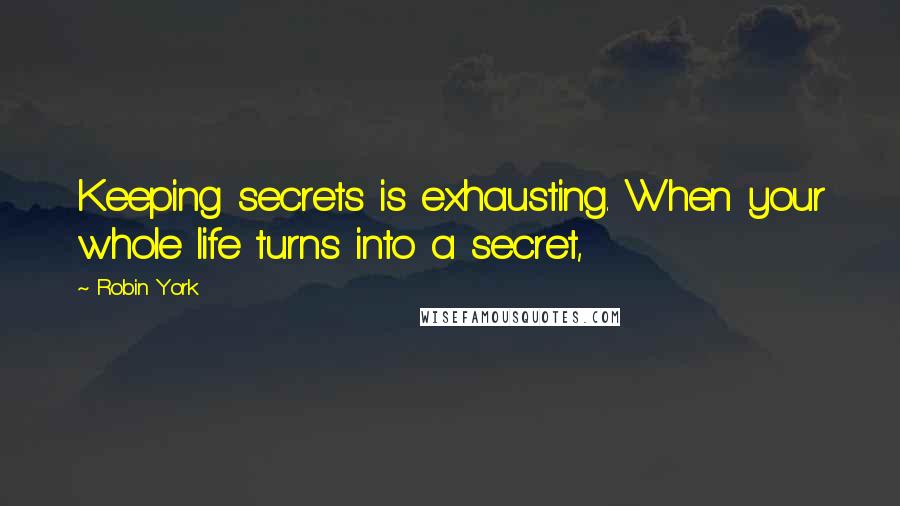 Robin York quotes: Keeping secrets is exhausting. When your whole life turns into a secret, Robin York quotes: Keeping secrets is exhausting. When your whole life turns into a secret,