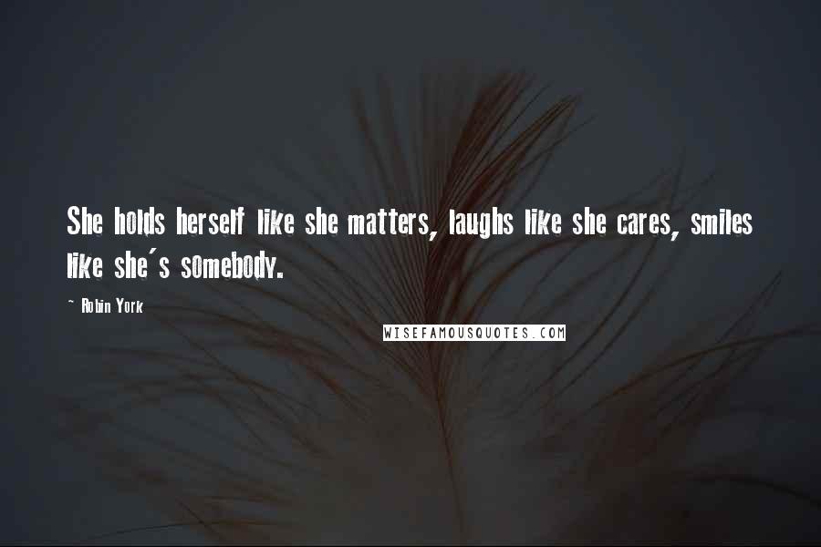 Robin York quotes: She holds herself like she matters, laughs like she cares, smiles like she's somebody. Robin York quotes: She holds herself like she matters, laughs like she cares, smiles like she's somebody.