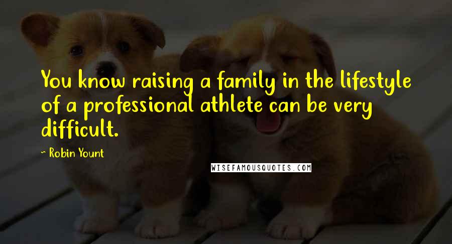 Robin Yount quotes: You know raising a family in the lifestyle of a professional athlete can be very difficult.