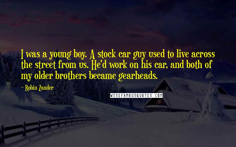 Robin Zander quotes: I was a young boy. A stock car guy used to live across the street from us. He'd work on his car, and both of my older brothers became gearheads.