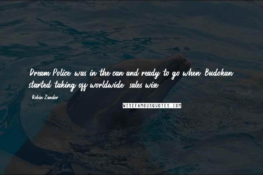 Robin Zander quotes: 'Dream Police' was in the can and ready to go when 'Budokan' started taking off worldwide, sales-wise.