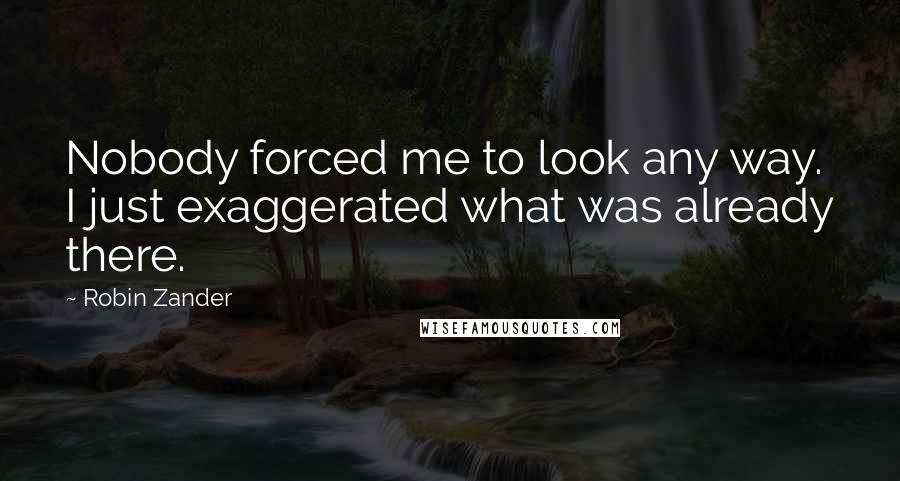 Robin Zander quotes: Nobody forced me to look any way. I just exaggerated what was already there.