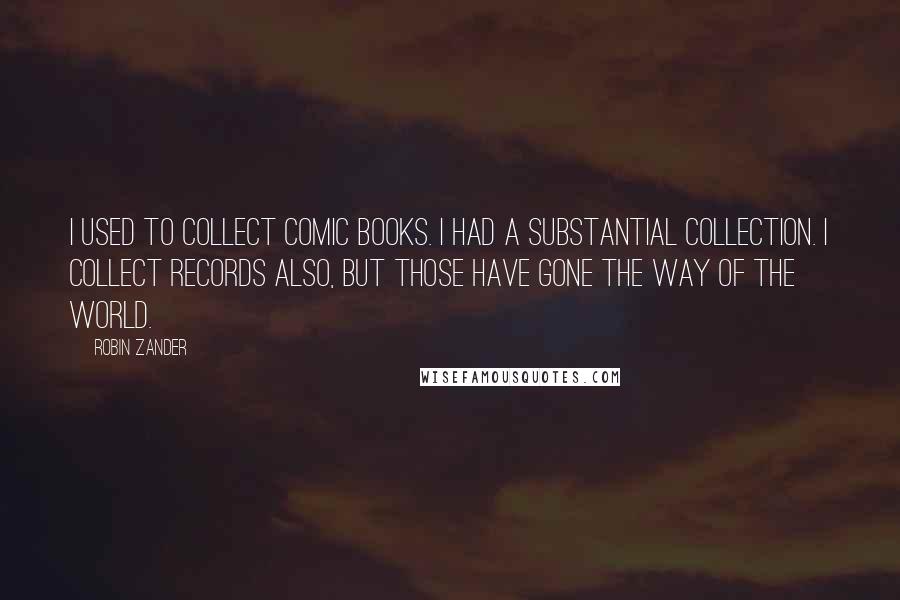 Robin Zander quotes: I used to collect comic books. I had a substantial collection. I collect records also, but those have gone the way of the world.