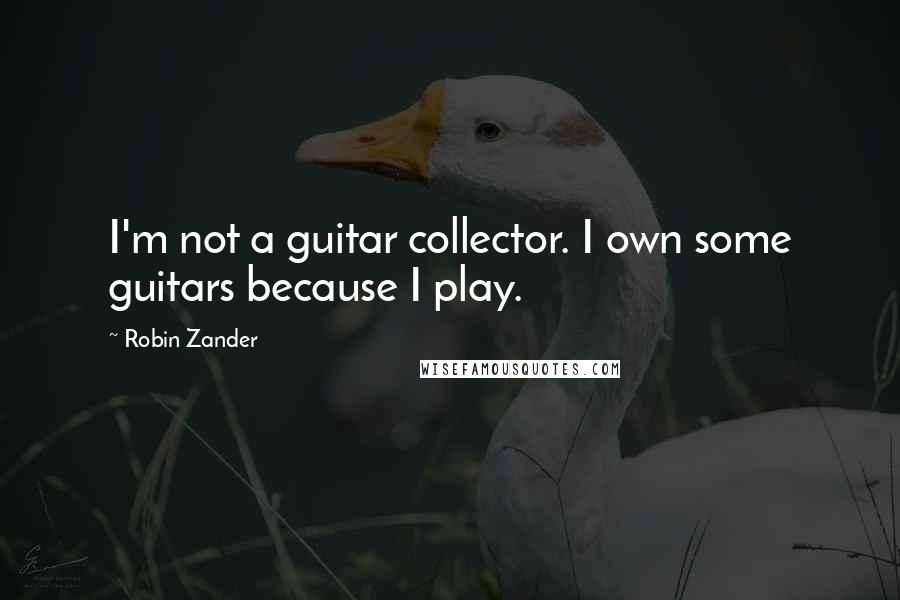 Robin Zander quotes: I'm not a guitar collector. I own some guitars because I play.