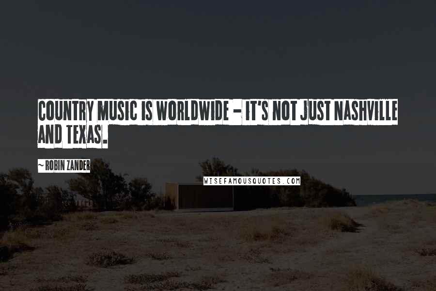 Robin Zander quotes: Country music is worldwide - it's not just Nashville and Texas.