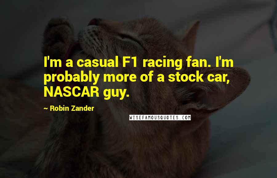 Robin Zander quotes: I'm a casual F1 racing fan. I'm probably more of a stock car, NASCAR guy.