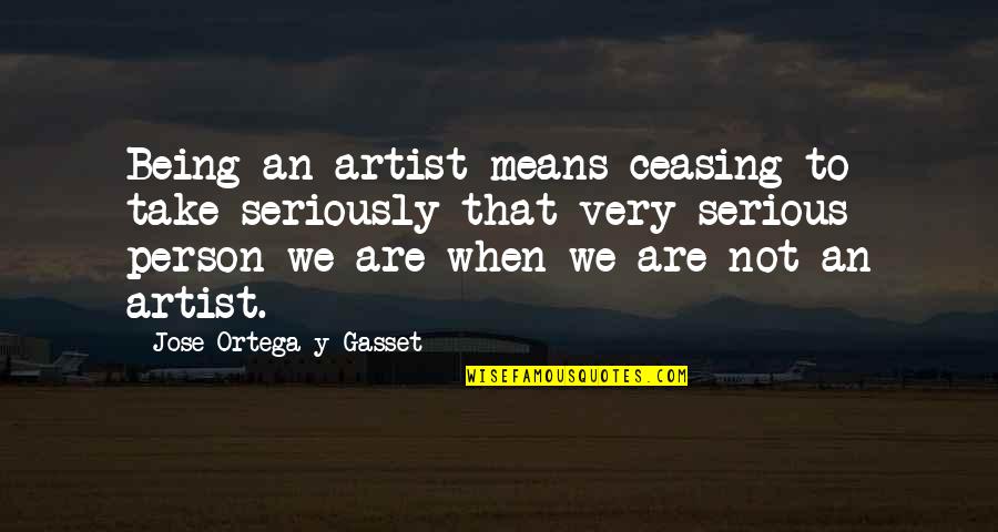 Robina Quotes By Jose Ortega Y Gasset: Being an artist means ceasing to take seriously