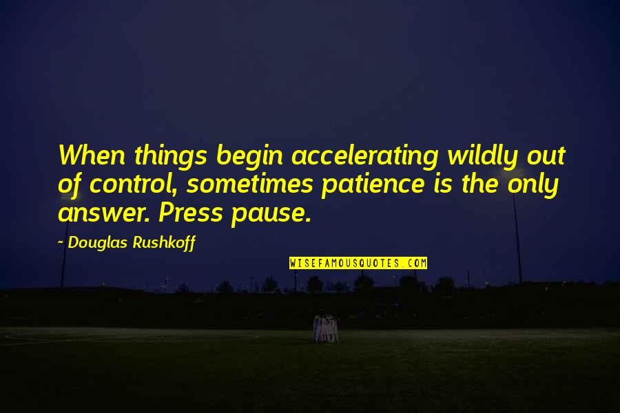 Robineau Media Quotes By Douglas Rushkoff: When things begin accelerating wildly out of control,