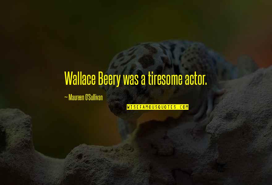 Robinieck Quotes By Maureen O'Sullivan: Wallace Beery was a tiresome actor.