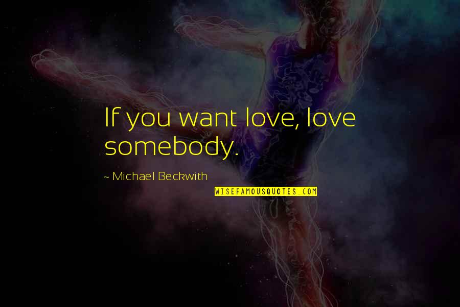 Robinow Quotes By Michael Beckwith: If you want love, love somebody.