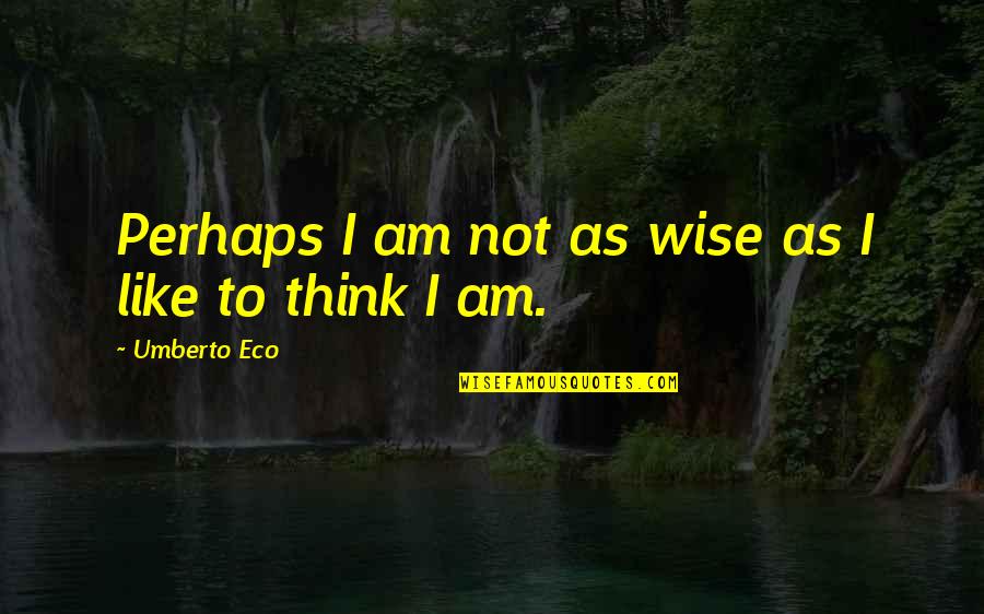 Robinow Quotes By Umberto Eco: Perhaps I am not as wise as I