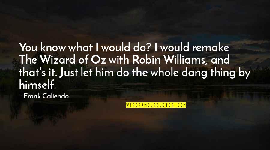 Robins Williams Quotes By Frank Caliendo: You know what I would do? I would