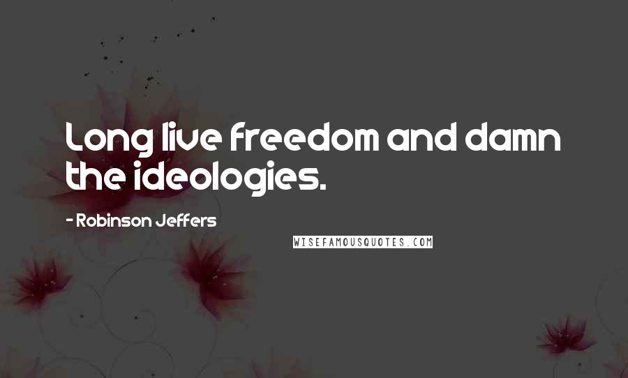 Robinson Jeffers quotes: Long live freedom and damn the ideologies.