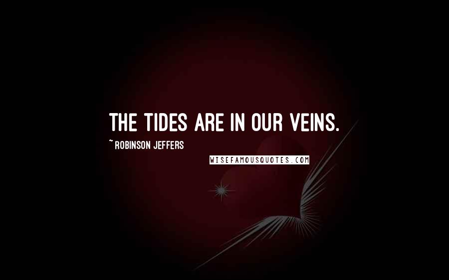 Robinson Jeffers quotes: The tides are in our veins.