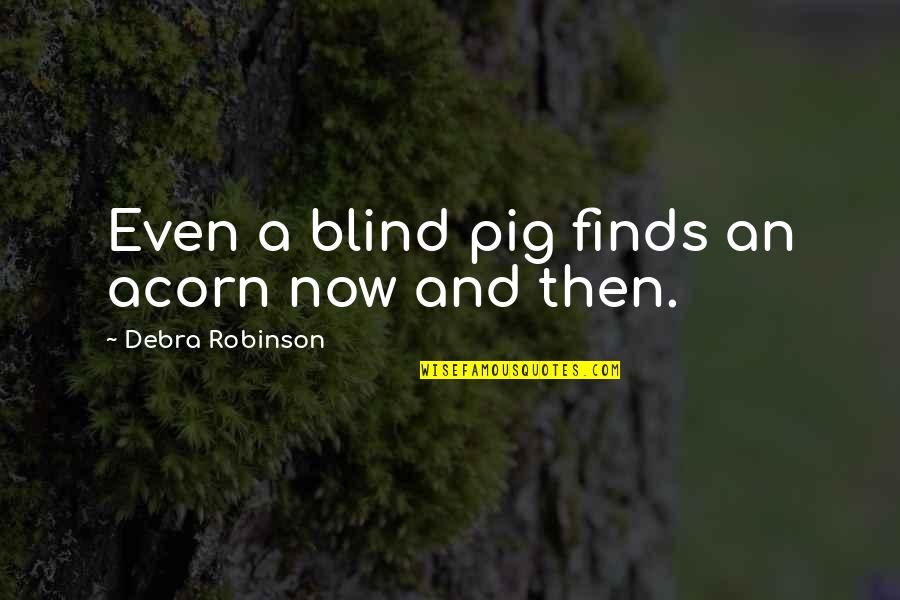 Robinson Quotes By Debra Robinson: Even a blind pig finds an acorn now