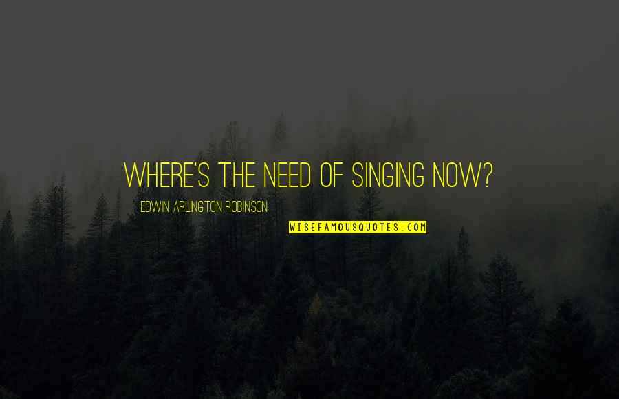 Robinson Quotes By Edwin Arlington Robinson: Where's the need of singing now?