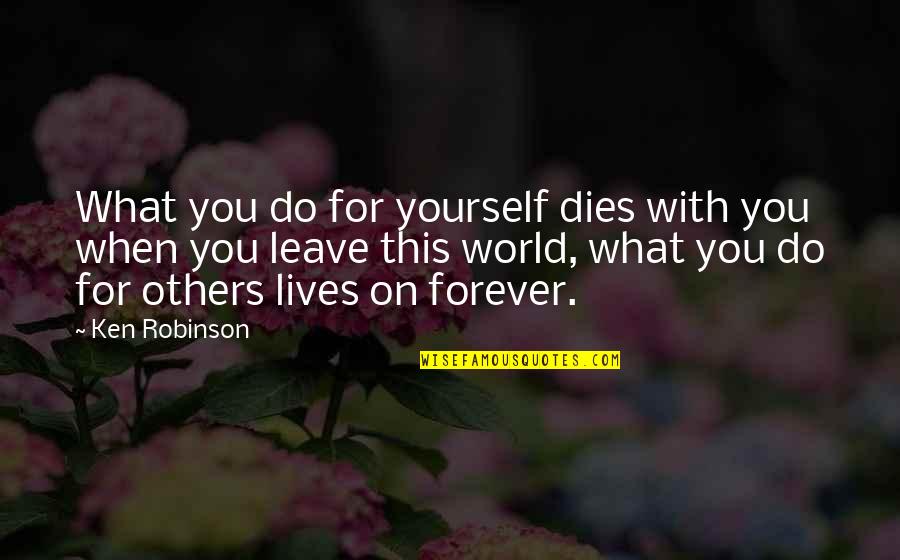 Robinson Quotes By Ken Robinson: What you do for yourself dies with you