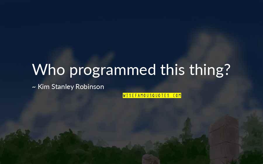 Robinson Quotes By Kim Stanley Robinson: Who programmed this thing?