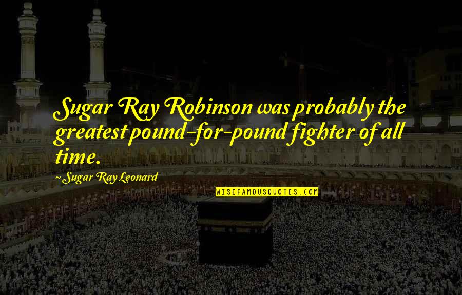 Robinson Quotes By Sugar Ray Leonard: Sugar Ray Robinson was probably the greatest pound-for-pound