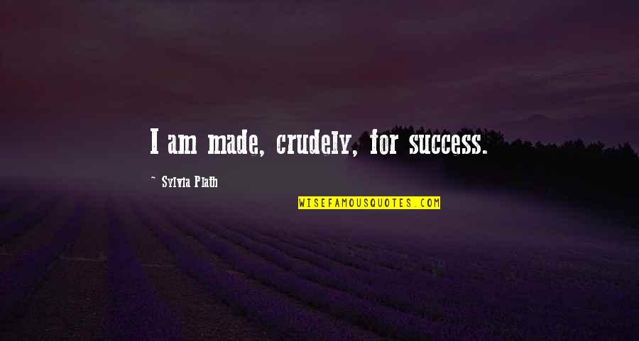 Robinzine Crying Quotes By Sylvia Plath: I am made, crudely, for success.