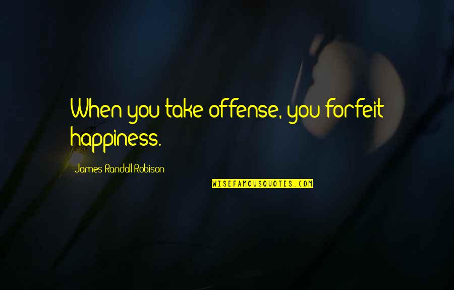 Robison Quotes By James Randall Robison: When you take offense, you forfeit happiness.