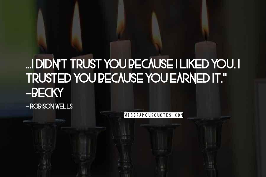 Robison Wells quotes: ...I didn't trust you because I liked you. I trusted you because you earned it." -Becky