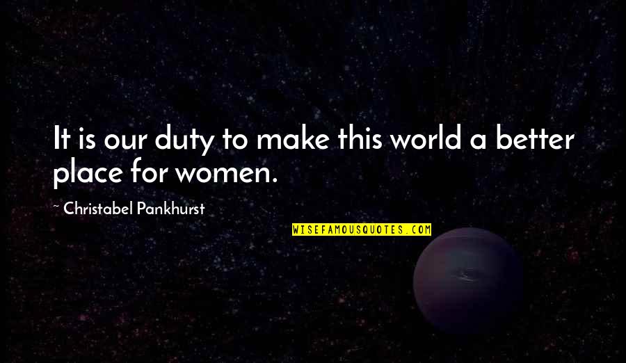 Robledillo De Gata Quotes By Christabel Pankhurst: It is our duty to make this world Robledillo De Gata Quotes By Christabel Pankhurst: It is our duty to make this world