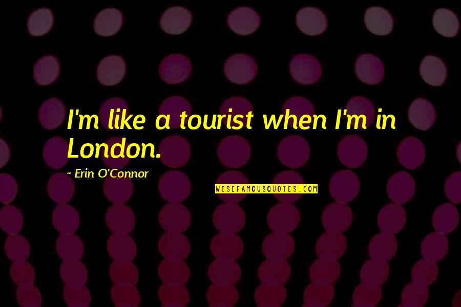 Robles Elementary Quotes By Erin O'Connor: I'm like a tourist when I'm in London.