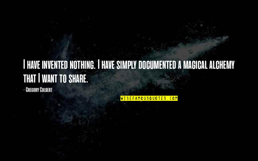 Robo Quote Quotes By Gregory Colbert: I have invented nothing. I have simply documented