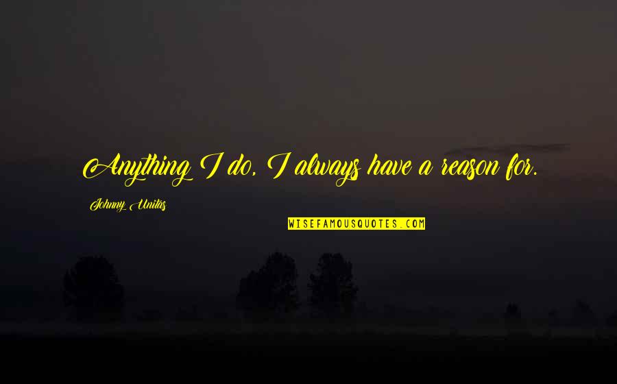 Robot Wars Quotes By Johnny Unitas: Anything I do, I always have a reason