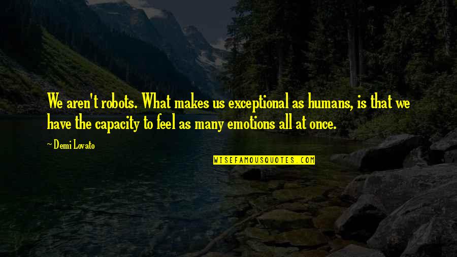 Robots And Humans Quotes By Demi Lovato: We aren't robots. What makes us exceptional as