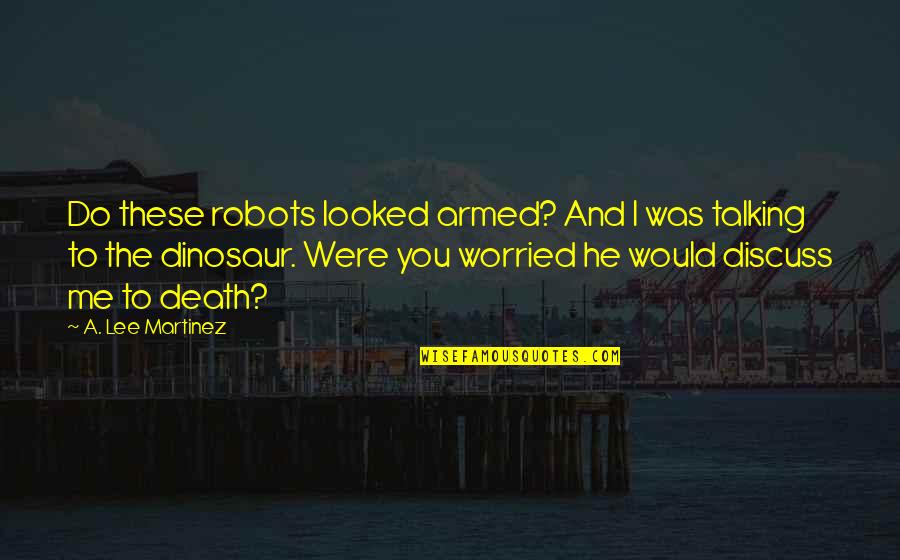 Robots Of Death Quotes By A. Lee Martinez: Do these robots looked armed? And I was