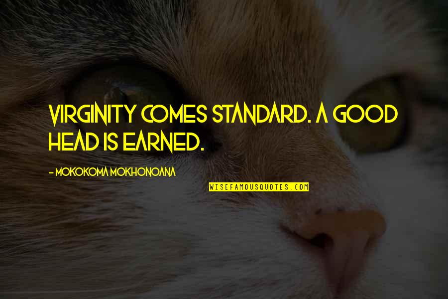 Robowar Quotes By Mokokoma Mokhonoana: Virginity comes standard. A good head is earned.
