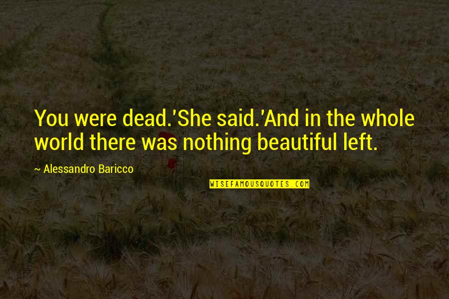 Robsons Of Wolsingham Quotes By Alessandro Baricco: You were dead.'She said.'And in the whole world Robsons Of Wolsingham Quotes By Alessandro Baricco: You were dead.'She said.'And in the whole world