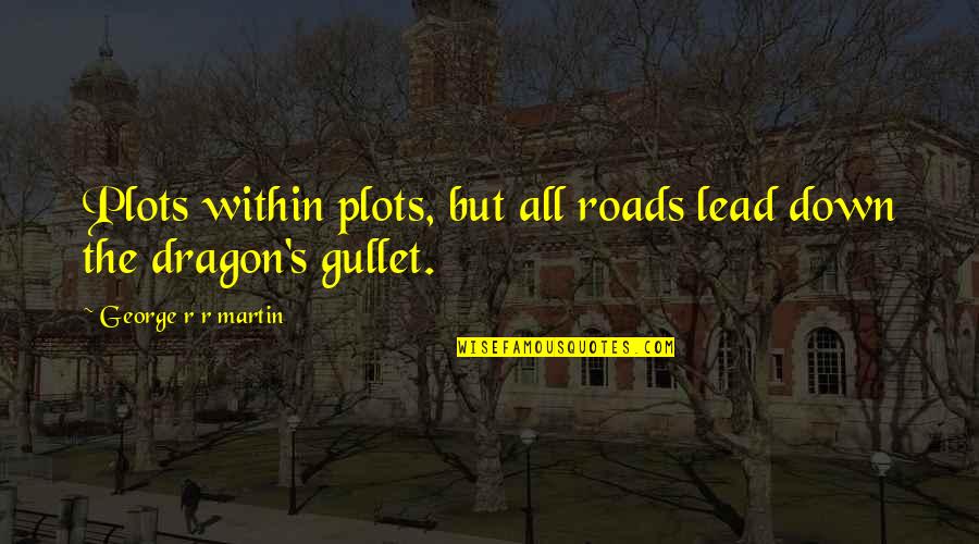 Robsons Of Wolsingham Quotes By George R R Martin: Plots within plots, but all roads lead down Robsons Of Wolsingham Quotes By George R R Martin: Plots within plots, but all roads lead down