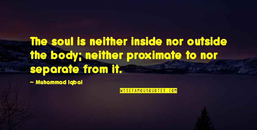 Robusters Quotes By Muhammad Iqbal: The soul is neither inside nor outside the