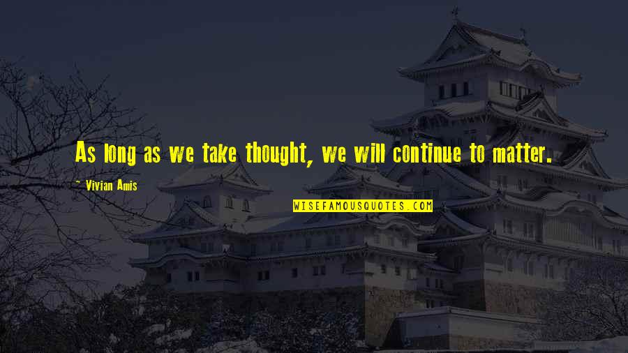 Robutts Quotes By Vivian Amis: As long as we take thought, we will